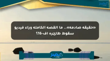 «حقيقة صادمة».. ما القصة الكاملة وراء فيديو سقوط طائرة إف-16؟